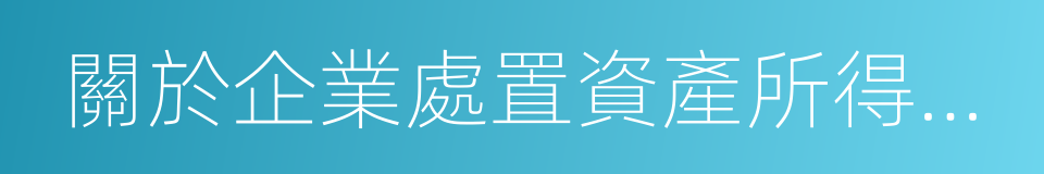 關於企業處置資產所得稅處理問題的通知的同義詞