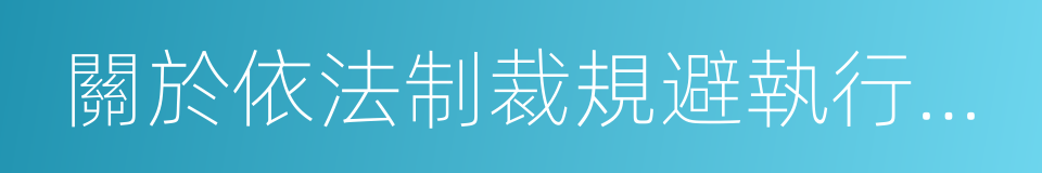 關於依法制裁規避執行行為的若幹意見的同義詞