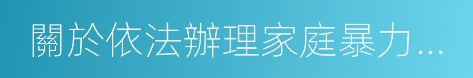 關於依法辦理家庭暴力刑事犯罪案件的意見的同義詞