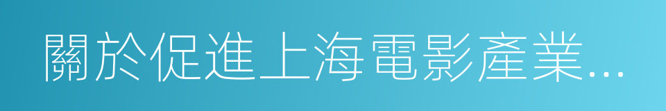 關於促進上海電影產業發展的若幹政策的同義詞