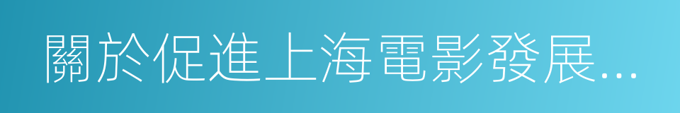 關於促進上海電影發展的若幹政策的同義詞