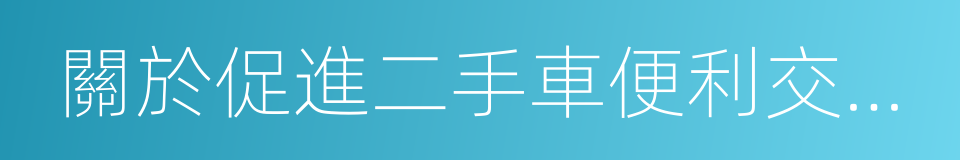 關於促進二手車便利交易的若幹意見的同義詞