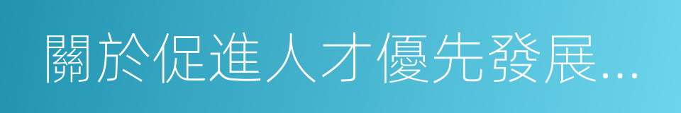 關於促進人才優先發展的若幹措施的同義詞