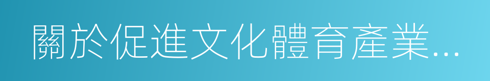 關於促進文化體育產業發展的若幹舉措的同義詞