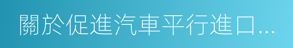 關於促進汽車平行進口試點的若幹意見的同義詞