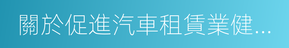 關於促進汽車租賃業健康發展的指導意見的同義詞