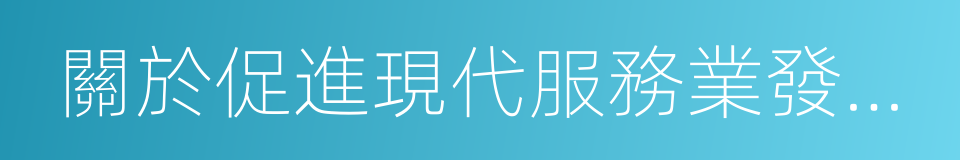 關於促進現代服務業發展的若幹政策的同義詞