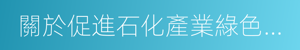 關於促進石化產業綠色發展的指導意見的同義詞