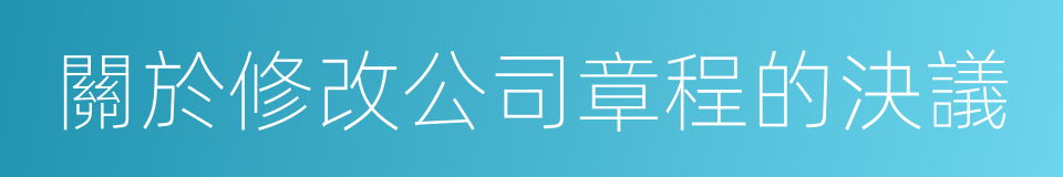 關於修改公司章程的決議的同義詞