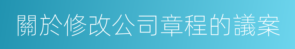 關於修改公司章程的議案的同義詞