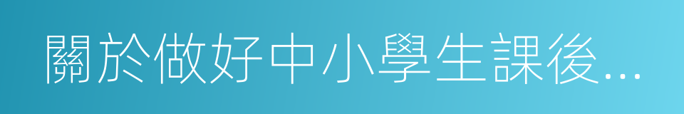 關於做好中小學生課後服務工作的指導意見的同義詞