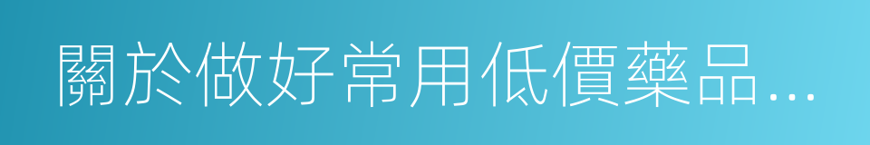 關於做好常用低價藥品供應保障工作的意見的同義詞