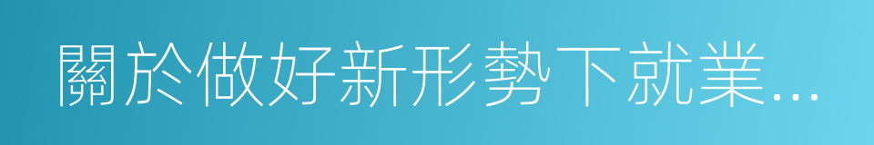 關於做好新形勢下就業創業工作的實施意見的同義詞