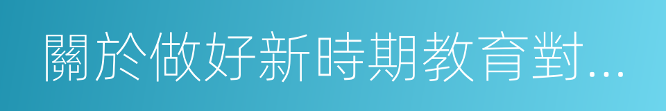 關於做好新時期教育對外開放工作的若幹意見的同義詞