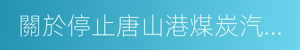 關於停止唐山港煤炭汽運集疏港的通知的同義詞