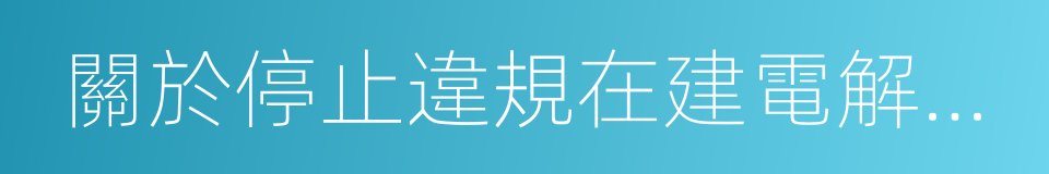 關於停止違規在建電解鋁產能的公告的同義詞