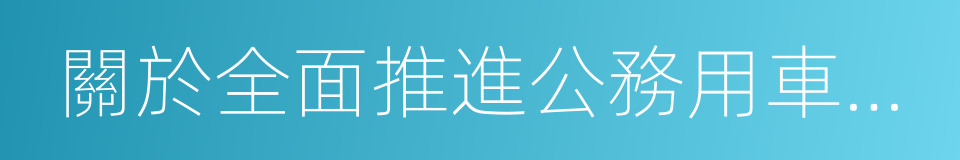 關於全面推進公務用車制度改革的指導意見的同義詞