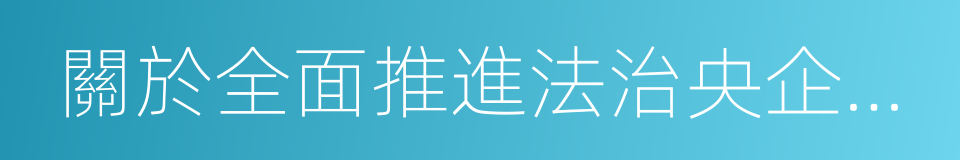 關於全面推進法治央企建設的意見的同義詞