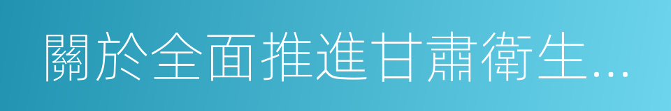 關於全面推進甘肅衛生與健康事業發展的意見的同義詞