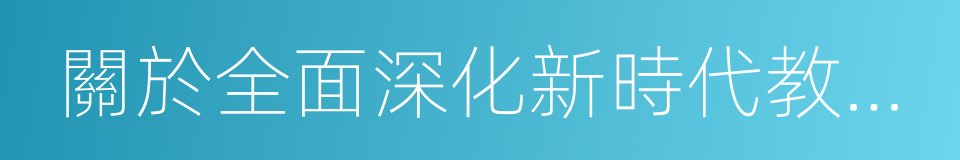 關於全面深化新時代教師隊伍建設改革的意見的同義詞