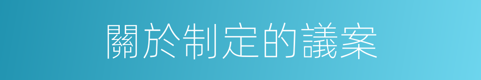 關於制定的議案的同義詞