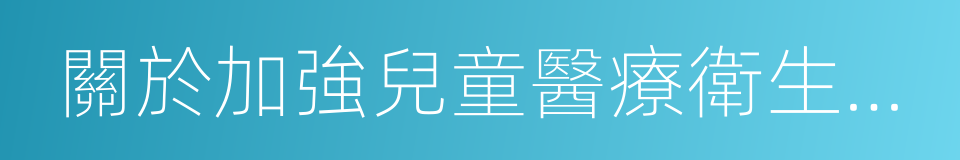 關於加強兒童醫療衛生服務改革與發展的意見的同義詞