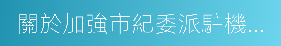 關於加強市紀委派駐機構建設的意見的同義詞