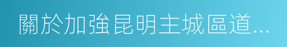 關於加強昆明主城區道路交通綜合整治的措施的同義詞