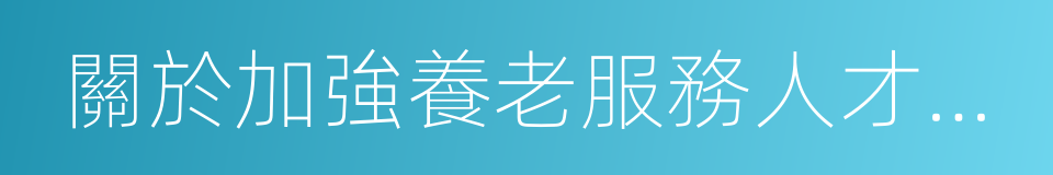 關於加強養老服務人才隊伍建設的意見的同義詞