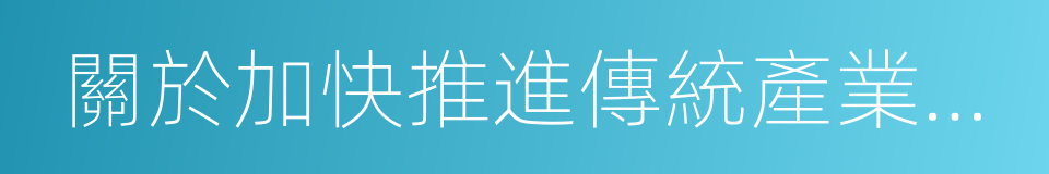 關於加快推進傳統產業改造升級的若幹意見的同義詞