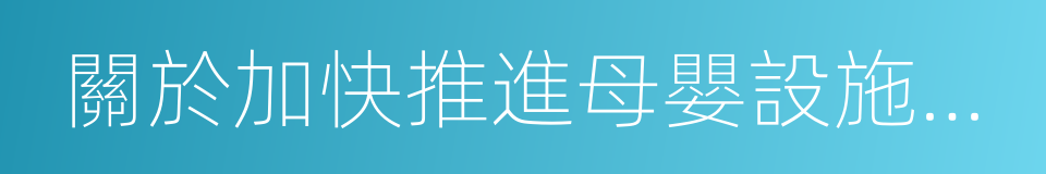 關於加快推進母嬰設施建設的實施意見的同義詞