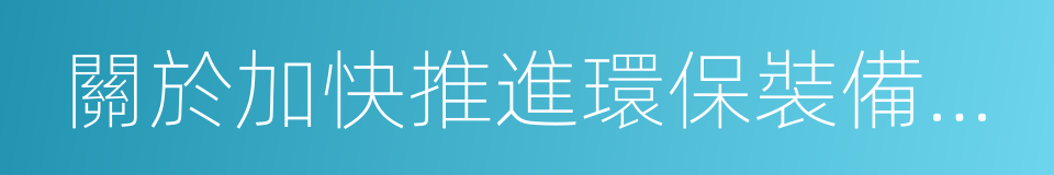 關於加快推進環保裝備制造業發展的指導意見的同義詞