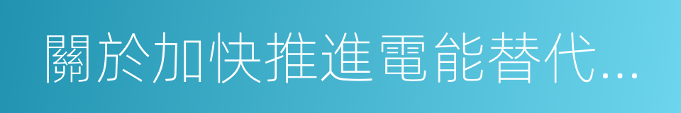 關於加快推進電能替代工作的實施意見的同義詞