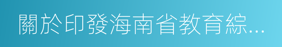 關於印發海南省教育綜合改革方案的通知的同義詞