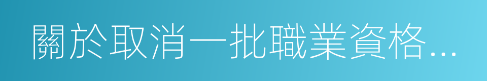 關於取消一批職業資格許可和認定事項的決定的同義詞