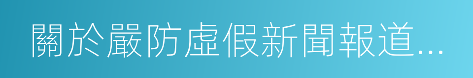 關於嚴防虛假新聞報道的若幹規定的同義詞