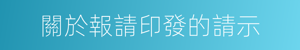 關於報請印發的請示的同義詞