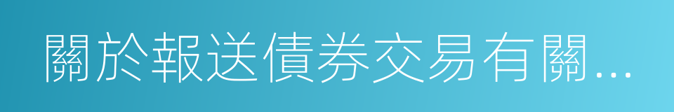 關於報送債券交易有關情況的通知的同義詞