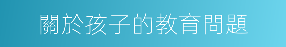 關於孩子的教育問題的同義詞
