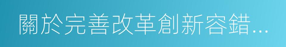 關於完善改革創新容錯免責機制的若幹意見的同義詞