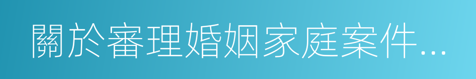 關於審理婚姻家庭案件若幹問題的解答的同義詞