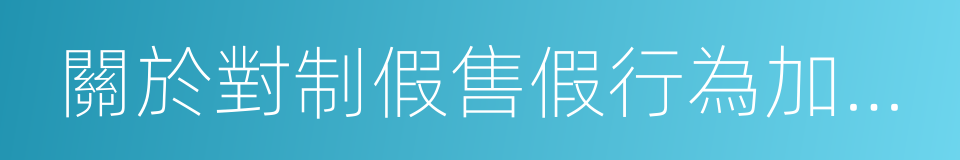 關於對制假售假行為加大打擊力度的提案的同義詞