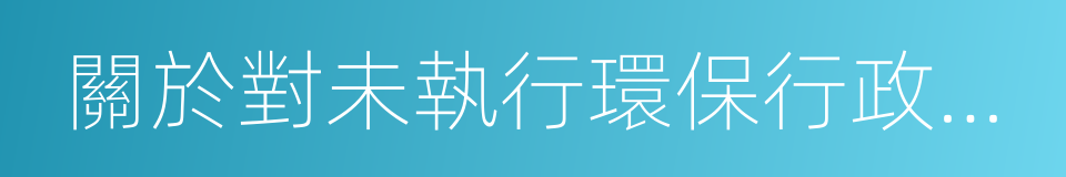 關於對未執行環保行政處罰決定單位的通報的同義詞