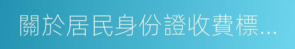 關於居民身份證收費標准及有關問題的通知的同義詞