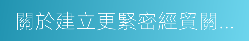 關於建立更緊密經貿關系的安排的同義詞