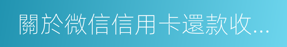 關於微信信用卡還款收費規則的說明的同義詞