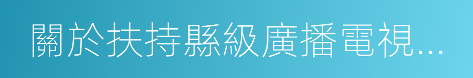 關於扶持縣級廣播電視台發展的意見的同義詞