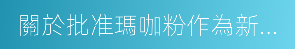 關於批准瑪咖粉作為新資源食品的公告的同義詞