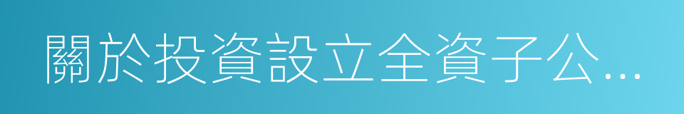 關於投資設立全資子公司的議案的同義詞