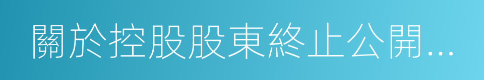 關於控股股東終止公開征集的公告的同義詞